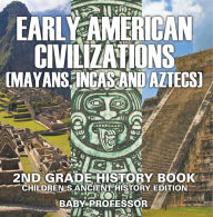 Title: Early American Civilization (Mayans, Incas and Aztecs): 2nd Grade History Book Children's Ancient History Edition, Author: Baby Professor