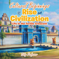 Title: Cultural Beginnings and the Rise of Civilization: Life in the Fertile Crescent, Author: Baby Professor