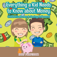 Title: Everything a Kid Needs to Know about Money - Children's Money & Saving Reference, Author: Baby Professor