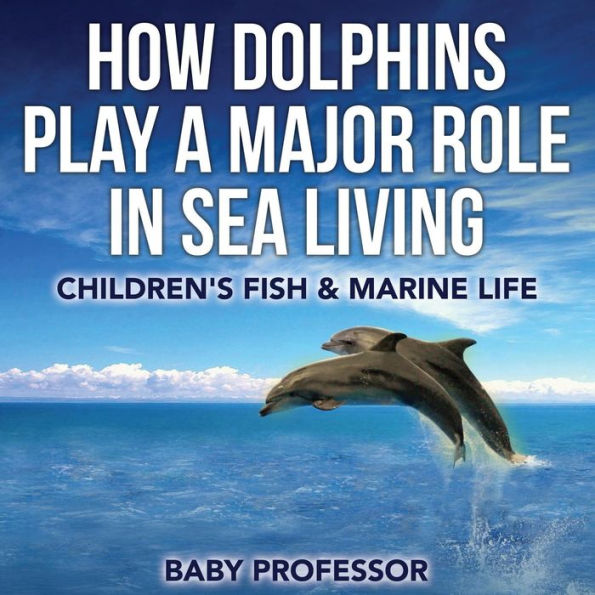 How Dolphins Play a Major Role in Sea Living Children's Fish & Marine Life