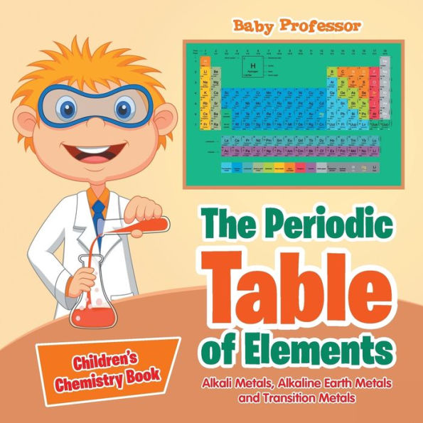 The Periodic Table of Elements - Alkali Metals, Alkaline Earth Metals and Transition Children's Chemistry Book
