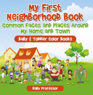 Title: My First Neighborhood Book: Common Faces and Places Around My Home and Town - Baby & Toddler Color Books, Author: Baby Professor