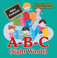 Title: A-B-C (Sight Words) Letter Sounds Preschool Edition, Author: Baby Professor
