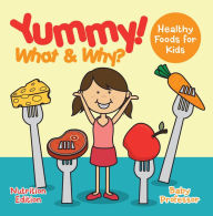 Title: Yummy! What & Why? - Healthy Foods for Kids - Nutrition Edition, Author: Baby Professor