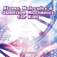Title: Atoms, Molecules & Quantum Mechanics for Kids, Author: Baby Professor