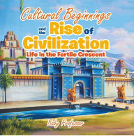 Title: Cultural Beginnings and the Rise of Civilization: Life in the Fertile Crescent, Author: Baby Professor