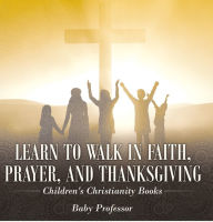 Title: Learn to Walk in Faith, Prayer, and Thanksgiving Children's Christianity Books, Author: Baby Professor