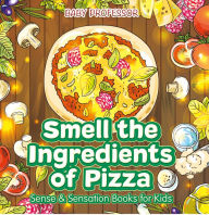 Title: Smell the Ingredients of Pizza Sense & Sensation Books for Kids, Author: Baby Professor