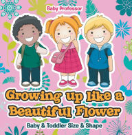 Title: Growing up like a Beautiful Flower baby & Toddler Size & Shape, Author: Baby Professor