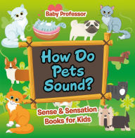Title: How Do Pets Sound? Sense & Sensation Books for Kids, Author: Baby Professor