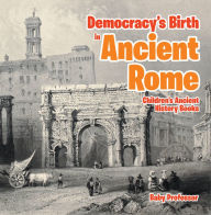 Title: Democracy's Birth in Ancient Rome-Children's Ancient History Books, Author: Baby Professor