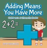 Title: Adding Means You Have More Children's Arithmetic Books, Author: Baby Professor