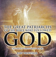 Title: The Great Patriarchs of the Bible Who Followed God Children's Christianity Books, Author: Baby Professor