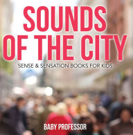 Title: Sounds of the City Sense & Sensation Books for Kids, Author: Baby Professor
