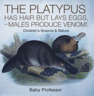 Title: The Platypus Has Hair but Lays Eggs, and Males Produce Venom! Children's Science & Nature, Author: Baby Professor