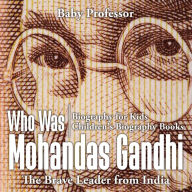 Title: Who Was Mohandas Gandhi: The Brave Leader from India - Biography for Kids Children's Biography Books, Author: Baby Professor