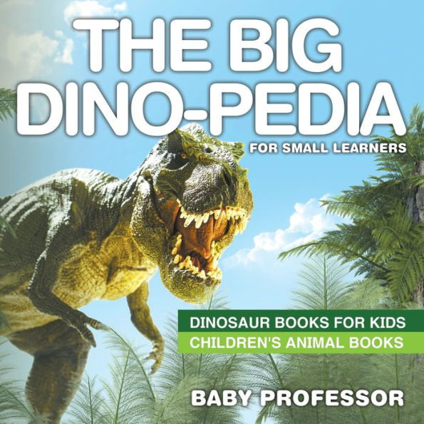 The Big Dino-pedia for Small Learners - Dinosaur Books Kids Children's Animal