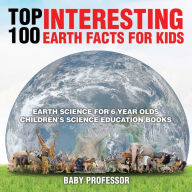 Title: Top 100 Interesting Earth Facts for Kids - Earth Science for 6 Year Olds Children's Science Education Books, Author: Baby Professor