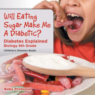 Title: Will Eating Sugar Make Me A Diabetic? Diabetes Explained - Biology 6th Grade Children's Diseases Books, Author: Baby Professor