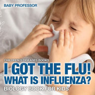 Title: I Got the Flu! What is Influenza? - Biology Book for Kids Children's Diseases Books, Author: Baby Professor