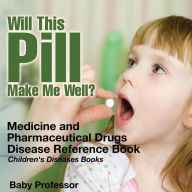 Title: Will This Pill Make Me Well? Medicine and Pharmaceutical Drugs - Disease Reference Book Children's Diseases Books, Author: Baby Professor