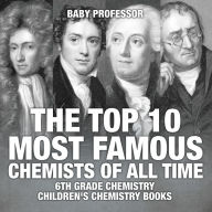 Title: The Top 10 Most Famous Chemists of All Time - 6th Grade Chemistry Children's Chemistry Books, Author: Baby Professor