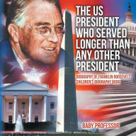 Title: The US President Who Served Longer Than Any Other President - Biography of Franklin Roosevelt Children's Biography Book, Author: Baby Professor
