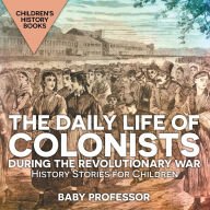 Title: The Daily Life of Colonists during the Revolutionary War - History Stories for Children Children's History Books, Author: Baby Professor