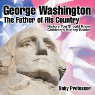 Title: George Washington: The Father of His Country - History You Should Know Children's History Books, Author: Baby Professor