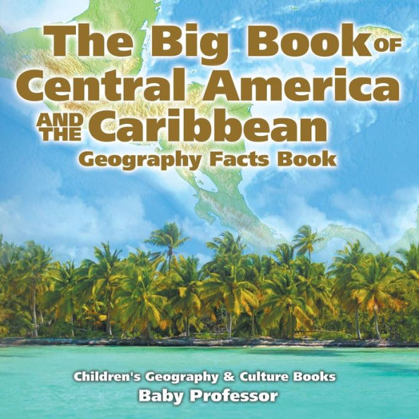 the Big Book of Central America and Caribbean - Geography Facts Children's & Culture Books