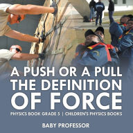 Title: A Push or A Pull - The Definition of Force - Physics Book Grade 5 Children's Physics Books, Author: Baby Professor