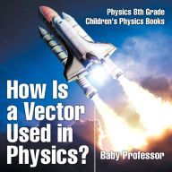 Title: How Is a Vector Used in Physics? Physics 8th Grade Children's Physics Books, Author: Baby Professor