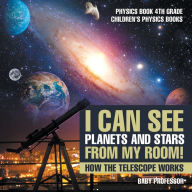 Title: I Can See Planets and Stars from My Room! How The Telescope Works - Physics Book 4th Grade Children's Physics Books, Author: Baby Professor