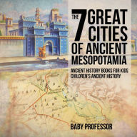 Title: The 7 Great Cities of Ancient Mesopotamia - Ancient History Books for Kids Children's Ancient History, Author: Baby Professor