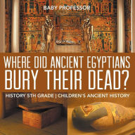 Title: Where Did Ancient Egyptians Bury Their Dead? - History 5th Grade Children's Ancient History, Author: Baby Professor