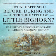 Title: What Happened Before, During and After the Battle of the Little Bighorn? - US History Lessons 4th Grade Children's American History, Author: Baby Professor