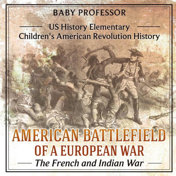 American Battlefield of a European War: The French and Indian War - US History Elementary Children's American Revolution History