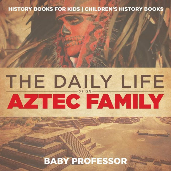 The Daily Life of an Aztec Family - History Books for Kids Children's