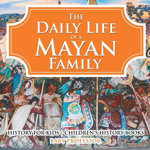 The Daily Life of a Mayan Family - History for Kids Children's Books