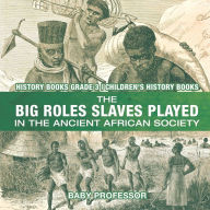 Title: The Big Roles Slaves Played in the Ancient African Society - History Books Grade 3 Children's History Books, Author: Baby Professor
