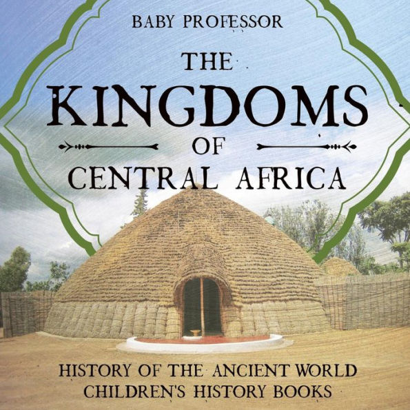 The Kingdoms of Central Africa - History of the Ancient World Children's History Books