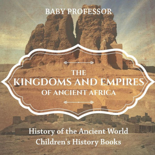 The Kingdoms and Empires of Ancient Africa - History of the Ancient World Children's History Books