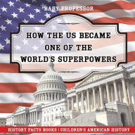 Title: How The US Became One of the World's Superpowers - History Facts Books Children's American History, Author: Baby Professor