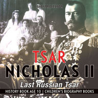 Title: Tsar Nicholas II: Last Russian Tsar - History Book Age 10 Children's Biography Books, Author: Baby Professor