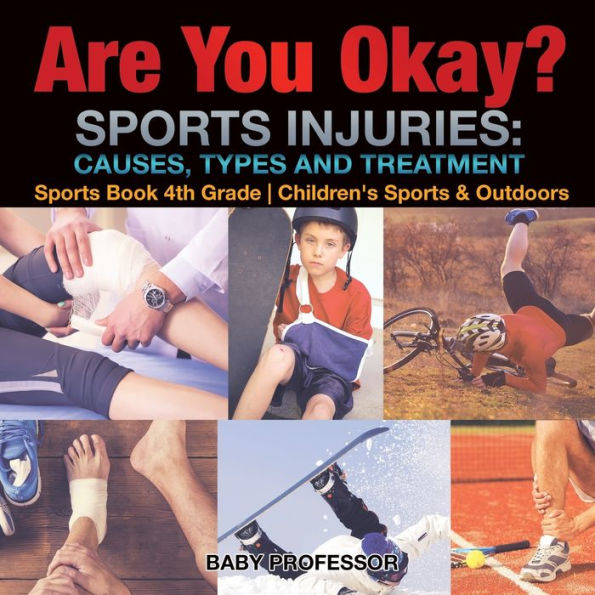 Are You Okay? Sports Injuries: Causes, Types and Treatment - Book 4th Grade Children's & Outdoors