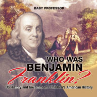 Title: Who Was Benjamin Franklin? US History and Government Children's American History, Author: Baby Professor