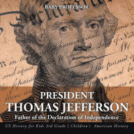 Title: President Thomas Jefferson: Father of the Declaration of Independence - US History for Kids 3rd Grade Children's American History, Author: Baby Professor