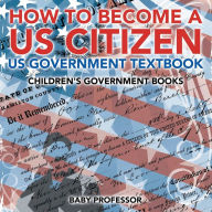 Title: How to Become a US Citizen - US Government Textbook Children's Government Books, Author: Baby Professor