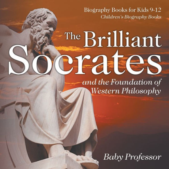 The Brilliant Socrates and the Foundation of Western Philosophy - Biography Books for Kids 9-12 Children's Biography Books