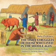 Title: The Daily Struggles of Those Who Lived in the Middle Ages - Ancient History Books for Kids Children's Ancient History, Author: Baby Professor